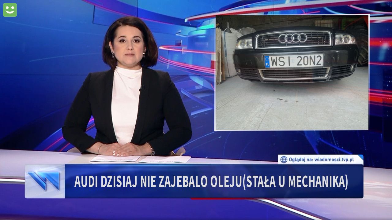 Audi dzisiaj nie zajebalo oleju(stała u mechanika)